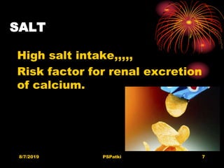SALT
High salt intake,,,,,
Risk factor for renal excretion
of calcium.
8/7/2019 PSPatki 7
 