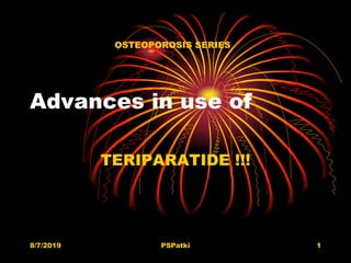 Advances in use of
TERIPARATIDE !!!
8/7/2019 PSPatki 1
OSTEOPOROSIS SERIES
 