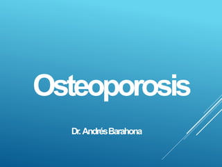 Dr.AndrésBarahona
Osteoporosis
 