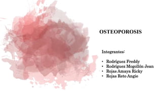 OSTEOPOROSIS
Integrantes:
• Rodríguez Freddy
• Rodríguez Mogollón Jean
• Rojas Amaya Ricky
• Rojas Reto Angie
 
