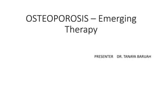 OSTEOPOROSIS – Emerging
Therapy
PRESENTER DR. TANAYA BARUAH
 