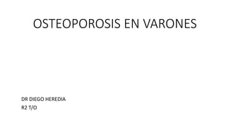OSTEOPOROSIS EN VARONES
DR DIEGO HEREDIA
R2 T/O
 