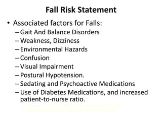 Fall Risk Statement
• Associated factors for Falls:
–Gait And Balance Disorders
–Weakness, Dizziness
–Environmental Hazard...