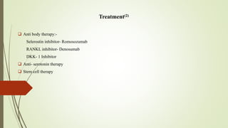 Treatment(2)
 Anti body therapy:-
Selerostin inhibitor- Romosozumab
RANKL inhibitor- Denosumab
DKK- 1 Inhibitor
 Anti- serotonin therapy
 Stem cell therapy
 