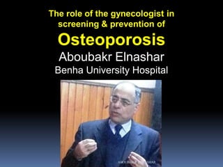 The role of the gynecologist in
screening & prevention of
Osteoporosis
Aboubakr Elnashar
Benha University Hospital
ABOUBAKR ELNASHAR
 