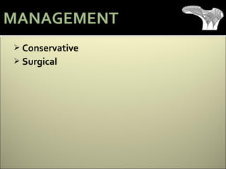  Conservative
 Surgical
MANAGEMENT
 