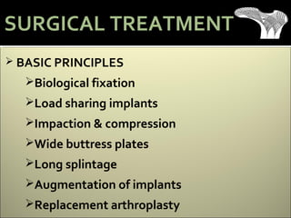  BASIC PRINCIPLES
Biological fixation
Load sharing implants
Impaction & compression
Wide buttress plates
Long splintage
Augmentation of implants
Replacement arthroplasty
SURGICAL TREATMENT
 