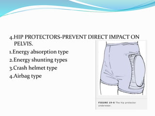 4.HIP PROTECTORS-PREVENT DIRECT IMPACT ON
PELVIS.
1.Energy absorption type
2.Energy shunting types
3.Crash helmet type
4.Airbag type
 