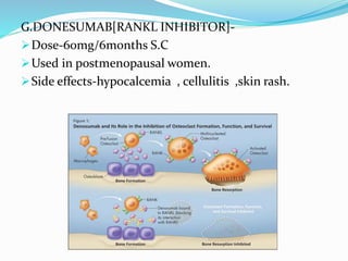 G.DONESUMAB[RANKL INHIBITOR]-
Dose-60mg/6months S.C
Used in postmenopausal women.
Side effects-hypocalcemia , cellulitis ,skin rash.
 