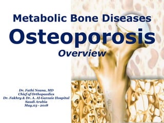 Metabolic Bone Diseases
Osteoporosis
Overview
Dr. Fathi Neana, MD
Chief of Orthopaedics
Dr. Fakhry & Dr. A. Al-Garzaie Hospital
Saudi Arabia
May,03 - 2018
 