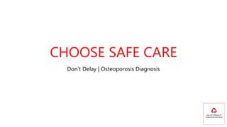 CHOOSE SAFE CARE
Don’t Delay | Osteoporosis Diagnosis
 