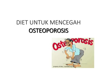 DIET UNTUK MENCEGAH
OSTEOPOROSIS
 