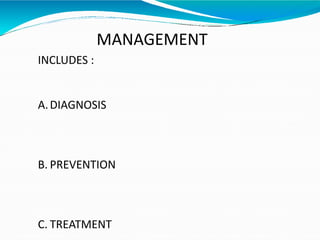 MANAGEMENT
INCLUDES :
A.DIAGNOSIS
B. PREVENTION
C. TREATMENT
 
