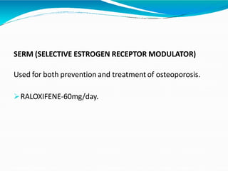 SERM (SELECTIVE ESTROGEN RECEPTOR MODULATOR)
Used for both prevention and treatment of osteoporosis.
RALOXIFENE-60mg/day.
 