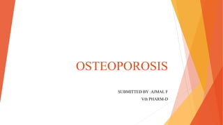 OSTEOPOROSIS
SUBMITTED BY :AJMAL F
Vth PHARM-D
 