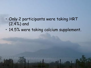 14.1.05 Osteoporosis 30
• Only 2 participants were taking HRT
(2.4%) and
• 14.5% were taking calcium supplement.
 