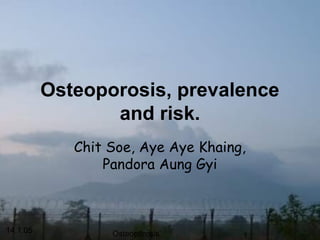 14.1.05 Osteoporosis 1
Osteoporosis, prevalence
and risk.
Chit Soe, Aye Aye Khaing,
Pandora Aung Gyi
 