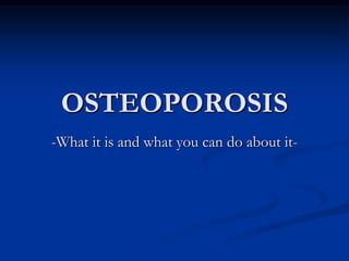 OSTEOPOROSIS
-What it is and what you can do about it-
 