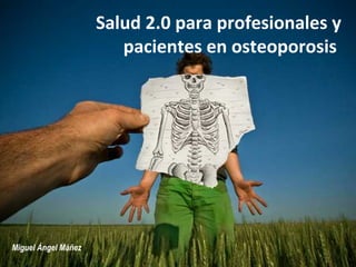 Salud 2.0 para profesionales y
                        pacientes en osteoporosis




Miguel Ángel Máñez
 
