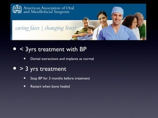 ? < 3yrs treatment with BP
   ?   Dental extractions and implants as normal


? > 3 yrs treatment
   ?   Stop BP for 3 months before treatment

   ?   Restart when bone healed
 