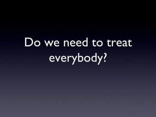 Do we need to treat
   everybody?
 