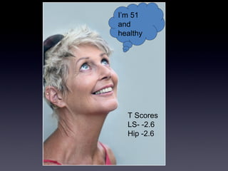 Im 51
and
healthy




  T Scores
  LS- -2.6
  Hip -2.6
 