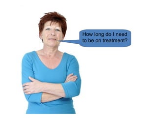 How long do I need
to be on treatment?
 