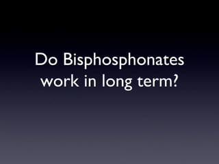 Do Bisphosphonates
work in long term?
 