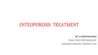 OSTEOPOROSIS TREATMENT
DR. K.VINOTHKUMAR
FINAL YEAR POSTGRADUATE
OSMANIA GENERAL HOSPITAL,HYD
 
