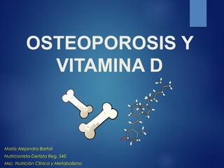 OSTEOPOROSIS Y
VITAMINA D
María Alejandra Bartoli
Nutricionista-Dietista Reg. 540
Msc. Nutrición Clínica y Metabolismo
 