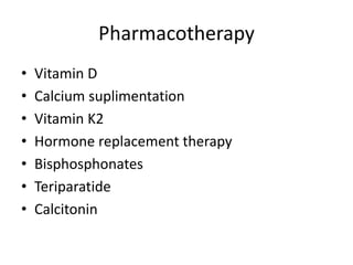 Pharmacotherapy
• Vitamin D
• Calcium suplimentation
• Vitamin K2
• Hormone replacement therapy
• Bisphosphonates
• Teriparatide
• Calcitonin
 