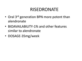 RISEDRONATE
• Oral 3rd generation BPN more potent than
alendronate
• BIOAVAILABILITY-1% and other features
similar to alendronate
• DOSAGE-35mg/week
 