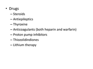 • Drugs
– Steroids
– Antiepileptics
– Thyroxine
– Anticoagulants (both heparin and warfarin)
– Proton pump inhibitors
– Thiozolidindiones
– Lithium therapy
 