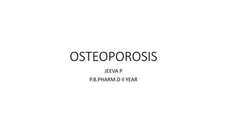 OSTEOPOROSIS
JEEVA P
P.B.PHARM.D II YEAR
 