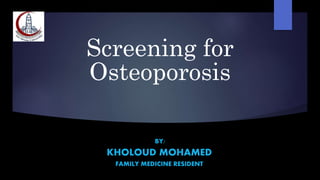 Screening for
Osteoporosis
BY/
KHOLOUD MOHAMED
FAMILY MEDICINE RESIDENT
 
