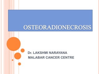 OSTEORADIONECROSIS Dr. LAKSHMI NARAYANA         MALABAR CANCER CENTRE 