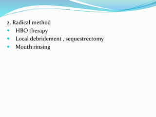 2. Radical method
 HBO therapy
 Local debridement , sequestrectomy
 Mouth rinsing
 