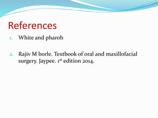 References
1. White and pharoh
2. Rajiv M borle. Textbook of oral and maxillofacial
surgery. Jaypee. 1st edition 2014.
 