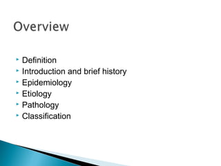  Definition
 Introduction and brief history
 Epidemiology
 Etiology
 Pathology
 Classification
 