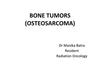 BONE TUMORS
(OSTEOSARCOMA)
Dr Manika Batra
Resident
Radiation Oncology
 