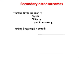 Thường đi với các bệnh lý
Pagets
Chiếu xạ
Loạn sản xơ xương
Thường ở người già > 60 tuổi
Secondary osteosarcomas
 