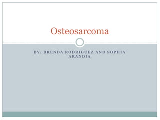 Osteosarcoma
BY: BRENDA RODRIGUEZ AND SOPHIA
ARANDIA

 
