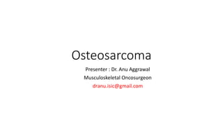 Osteosarcoma
Presenter : Dr. Anu Aggrawal
Musculoskeletal Oncosurgeon
dranu.isic@gmail.com
 