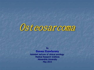 Osteosarcoma
By
Osama Elzaafarany
Assistant lecturer of clinical oncology
Medical Research Institute
Alexandria University
May 2015
 