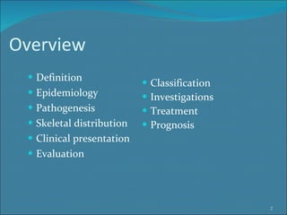 Overview <ul><li>Definition </li></ul><ul><li>Epidemiology </li></ul><ul><li>Pathogenesis </li></ul><ul><li>Skeletal distr...
