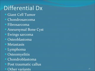 Differential Dx Giant Cell Tumor Chondrosarcoma Fibrosarcoma Aneursymal Bone Cyst Ewings sarcoma Osteoblastoma Metastasis Lymphoma Osteomyelitis Chondroblastoma Post traumatic callus Other variants  