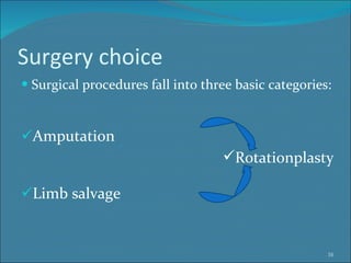 Surgery choice Surgical procedures fall into three basic categories: Amputation  Limb salvage Rotationplasty 