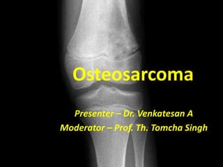 Osteosarcoma
Presenter – Dr. Venkatesan A
Moderator – Prof. Th. Tomcha Singh
 
