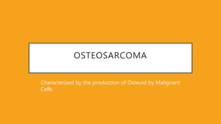OSTEOSARCOMA
Characterized by the production of Osteoid by Malignant
Cells.
 