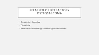 RELAPSED OR REFRACTORY
OSTEOSARCOMA
• Re-resection, if possible
• Clinical trial
• Palliative radiation therapy or best supportive treatment
 